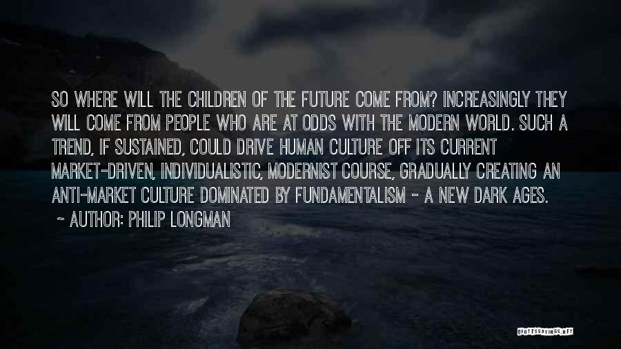 Philip Longman Quotes: So Where Will The Children Of The Future Come From? Increasingly They Will Come From People Who Are At Odds