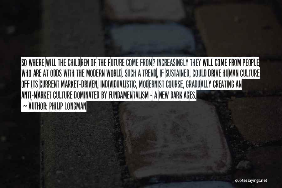 Philip Longman Quotes: So Where Will The Children Of The Future Come From? Increasingly They Will Come From People Who Are At Odds