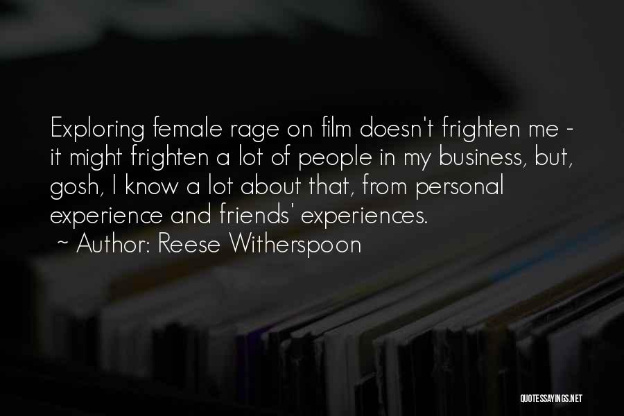 Reese Witherspoon Quotes: Exploring Female Rage On Film Doesn't Frighten Me - It Might Frighten A Lot Of People In My Business, But,