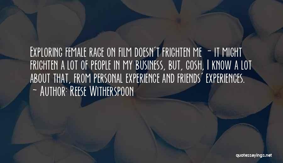 Reese Witherspoon Quotes: Exploring Female Rage On Film Doesn't Frighten Me - It Might Frighten A Lot Of People In My Business, But,