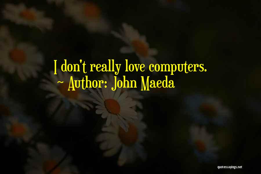 John Maeda Quotes: I Don't Really Love Computers.