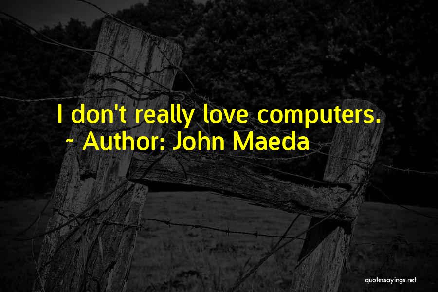 John Maeda Quotes: I Don't Really Love Computers.