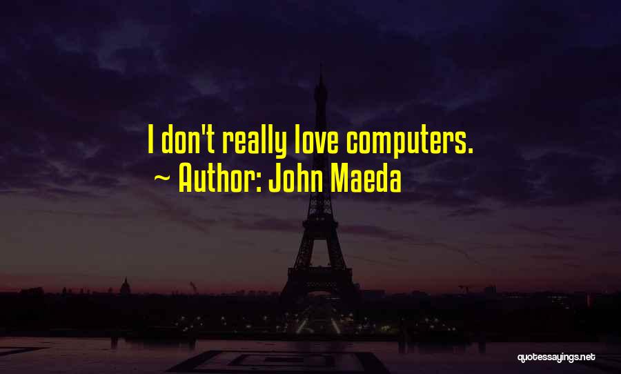 John Maeda Quotes: I Don't Really Love Computers.