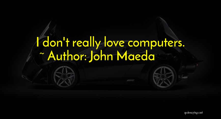 John Maeda Quotes: I Don't Really Love Computers.