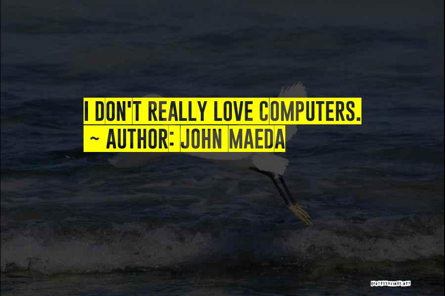 John Maeda Quotes: I Don't Really Love Computers.