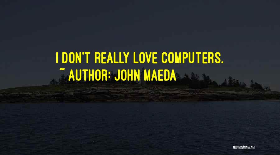 John Maeda Quotes: I Don't Really Love Computers.