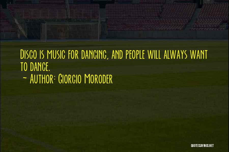 Giorgio Moroder Quotes: Disco Is Music For Dancing, And People Will Always Want To Dance.