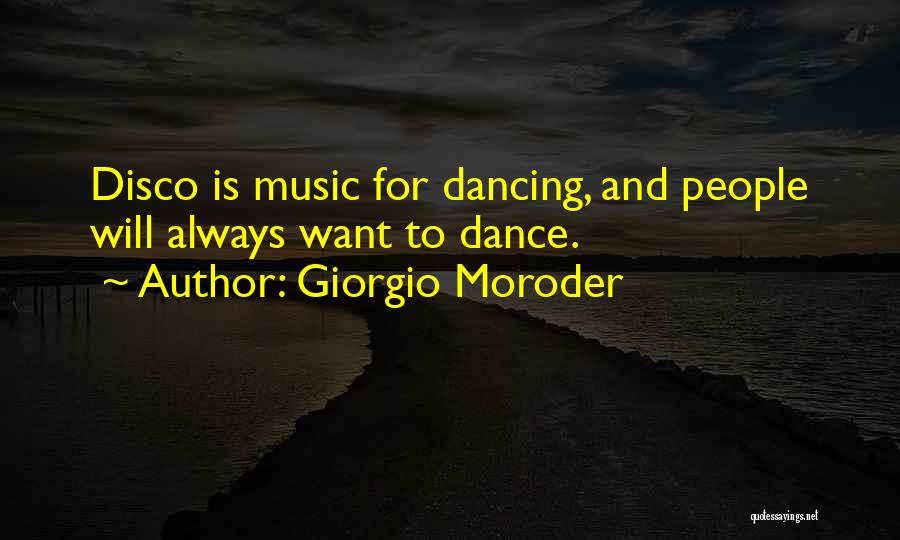 Giorgio Moroder Quotes: Disco Is Music For Dancing, And People Will Always Want To Dance.