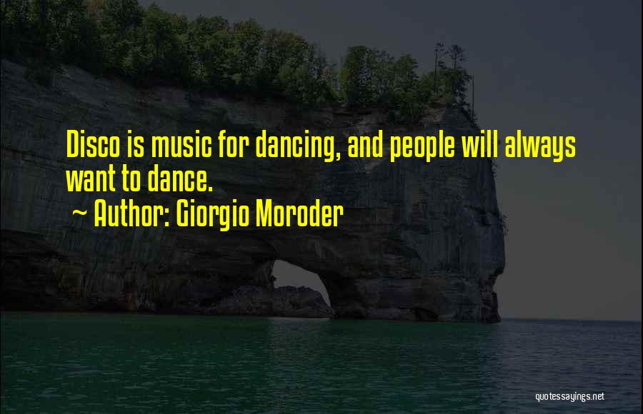 Giorgio Moroder Quotes: Disco Is Music For Dancing, And People Will Always Want To Dance.