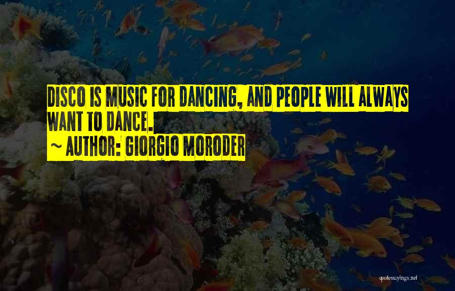 Giorgio Moroder Quotes: Disco Is Music For Dancing, And People Will Always Want To Dance.