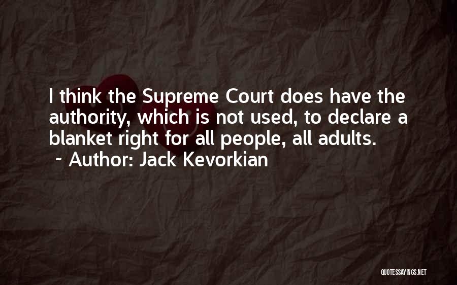 Jack Kevorkian Quotes: I Think The Supreme Court Does Have The Authority, Which Is Not Used, To Declare A Blanket Right For All