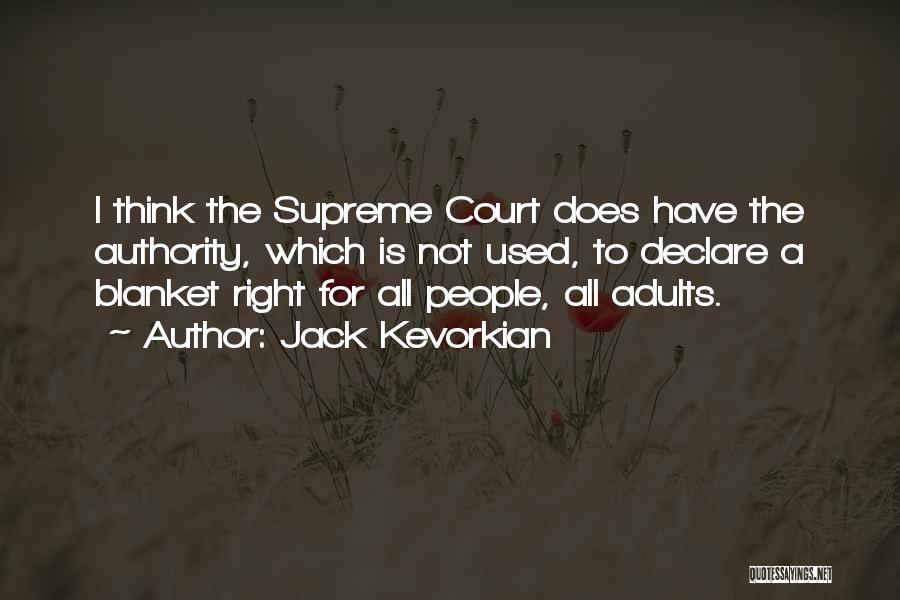 Jack Kevorkian Quotes: I Think The Supreme Court Does Have The Authority, Which Is Not Used, To Declare A Blanket Right For All