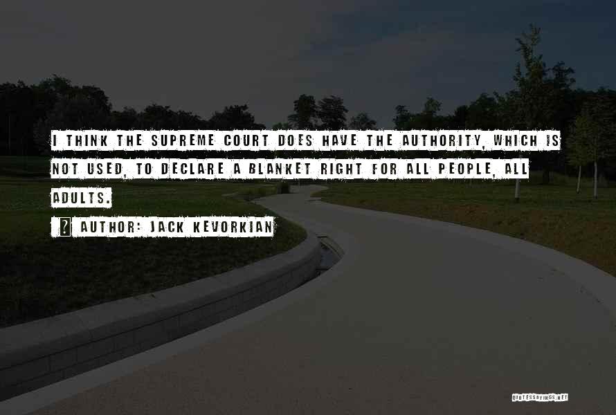 Jack Kevorkian Quotes: I Think The Supreme Court Does Have The Authority, Which Is Not Used, To Declare A Blanket Right For All