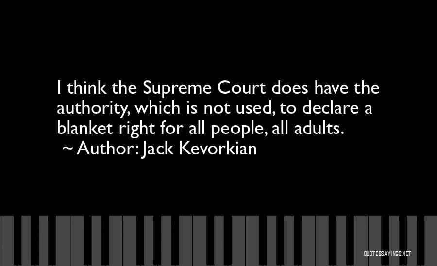 Jack Kevorkian Quotes: I Think The Supreme Court Does Have The Authority, Which Is Not Used, To Declare A Blanket Right For All