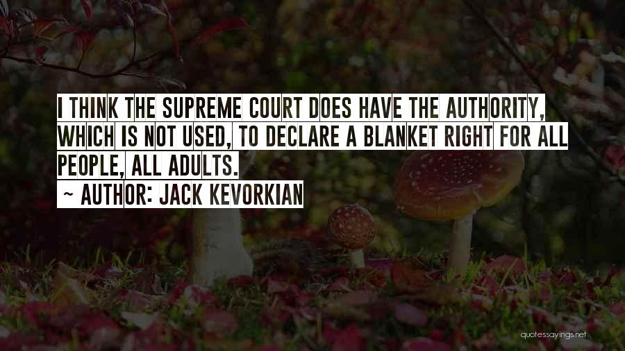 Jack Kevorkian Quotes: I Think The Supreme Court Does Have The Authority, Which Is Not Used, To Declare A Blanket Right For All
