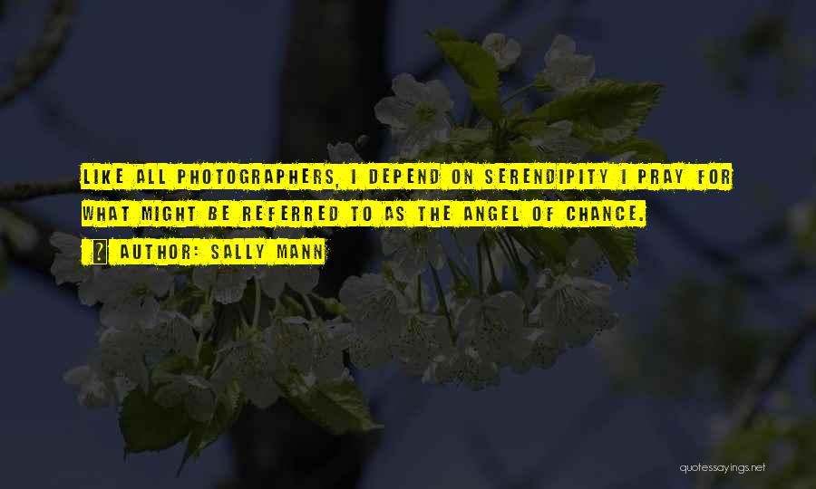 Sally Mann Quotes: Like All Photographers, I Depend On Serendipity I Pray For What Might Be Referred To As The Angel Of Chance.
