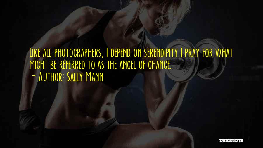 Sally Mann Quotes: Like All Photographers, I Depend On Serendipity I Pray For What Might Be Referred To As The Angel Of Chance.