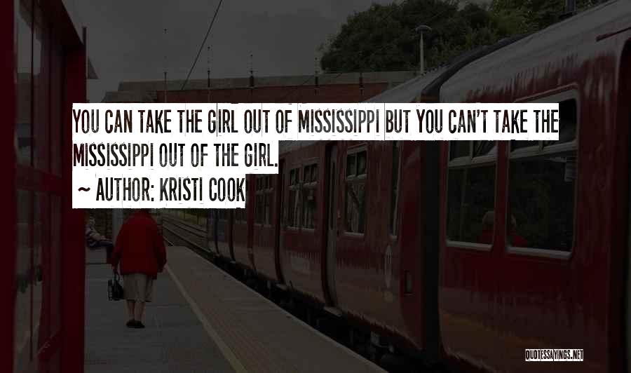 Kristi Cook Quotes: You Can Take The Girl Out Of Mississippi But You Can't Take The Mississippi Out Of The Girl.
