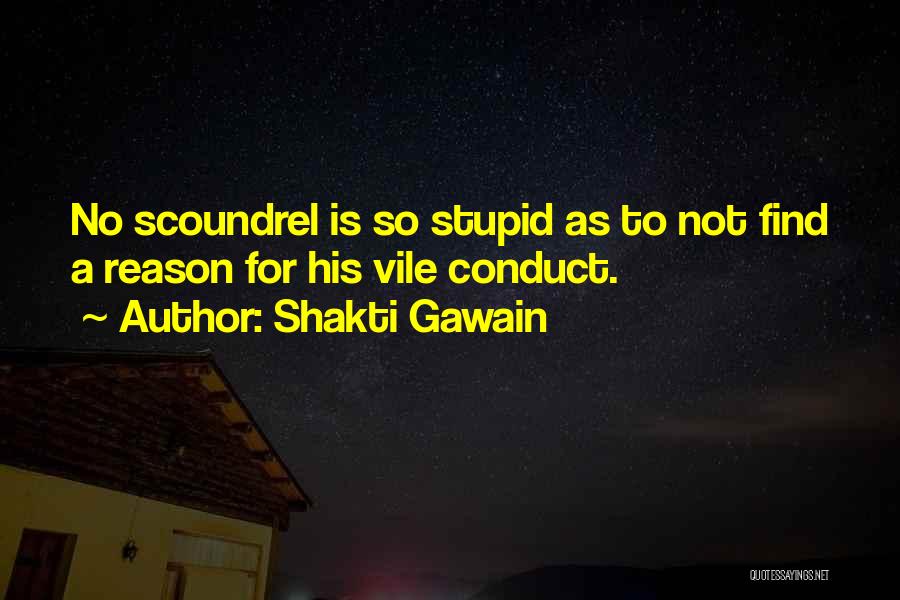 Shakti Gawain Quotes: No Scoundrel Is So Stupid As To Not Find A Reason For His Vile Conduct.