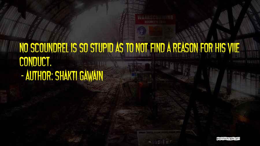 Shakti Gawain Quotes: No Scoundrel Is So Stupid As To Not Find A Reason For His Vile Conduct.