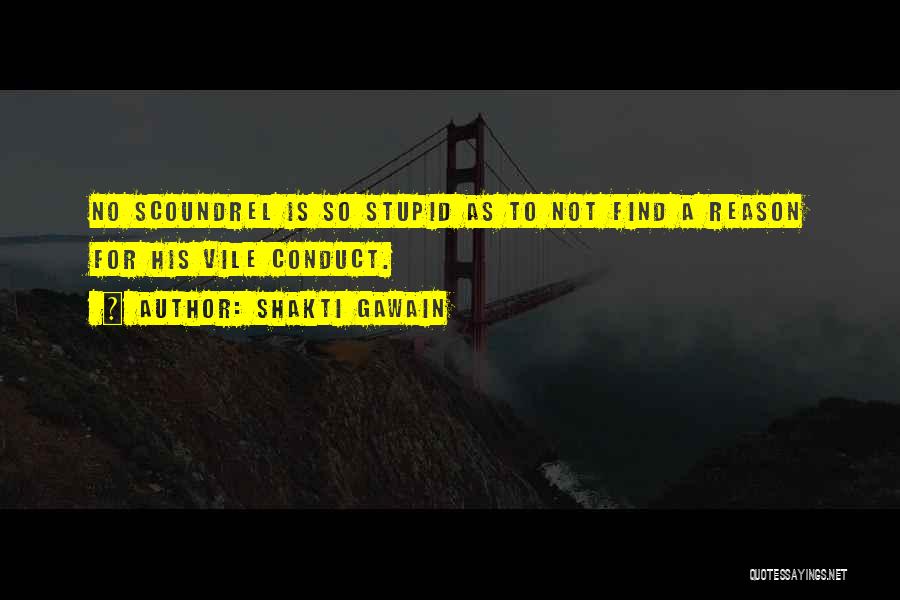 Shakti Gawain Quotes: No Scoundrel Is So Stupid As To Not Find A Reason For His Vile Conduct.