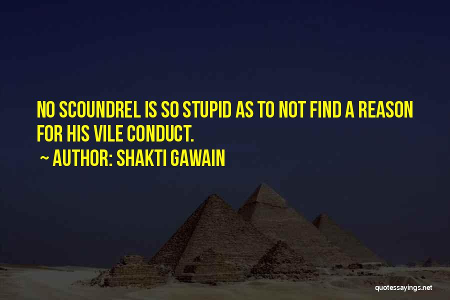 Shakti Gawain Quotes: No Scoundrel Is So Stupid As To Not Find A Reason For His Vile Conduct.