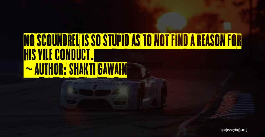 Shakti Gawain Quotes: No Scoundrel Is So Stupid As To Not Find A Reason For His Vile Conduct.