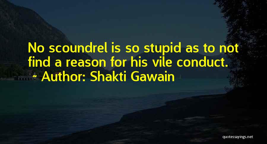 Shakti Gawain Quotes: No Scoundrel Is So Stupid As To Not Find A Reason For His Vile Conduct.