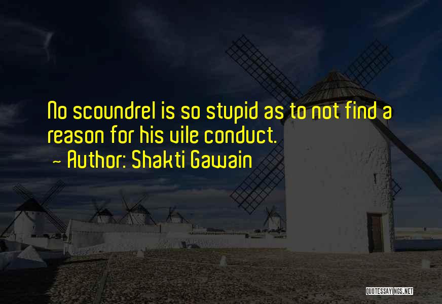 Shakti Gawain Quotes: No Scoundrel Is So Stupid As To Not Find A Reason For His Vile Conduct.