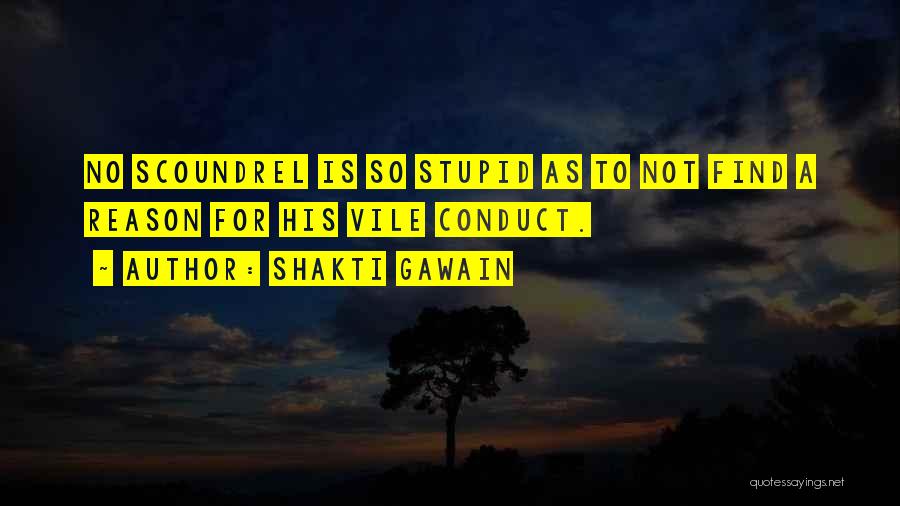 Shakti Gawain Quotes: No Scoundrel Is So Stupid As To Not Find A Reason For His Vile Conduct.