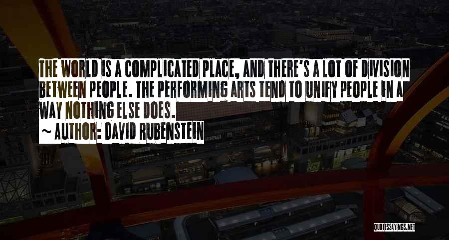 David Rubenstein Quotes: The World Is A Complicated Place, And There's A Lot Of Division Between People. The Performing Arts Tend To Unify