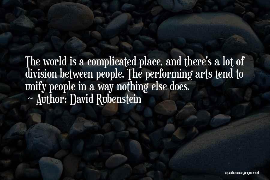 David Rubenstein Quotes: The World Is A Complicated Place, And There's A Lot Of Division Between People. The Performing Arts Tend To Unify