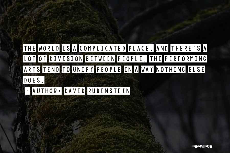 David Rubenstein Quotes: The World Is A Complicated Place, And There's A Lot Of Division Between People. The Performing Arts Tend To Unify