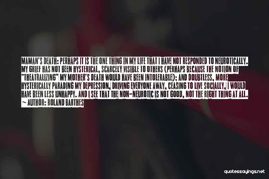 Roland Barthes Quotes: Maman's Death: Perhaps It Is The One Thing In My Life That I Have Not Responded To Neurotically. My Grief