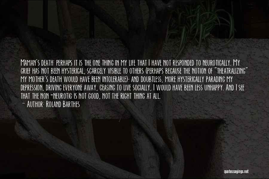 Roland Barthes Quotes: Maman's Death: Perhaps It Is The One Thing In My Life That I Have Not Responded To Neurotically. My Grief