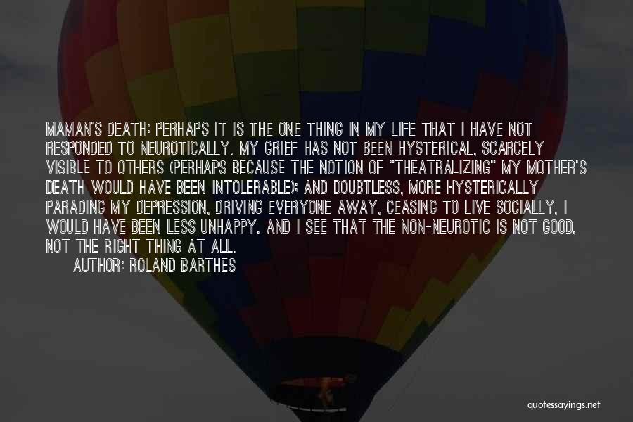 Roland Barthes Quotes: Maman's Death: Perhaps It Is The One Thing In My Life That I Have Not Responded To Neurotically. My Grief