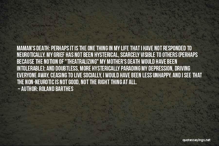 Roland Barthes Quotes: Maman's Death: Perhaps It Is The One Thing In My Life That I Have Not Responded To Neurotically. My Grief