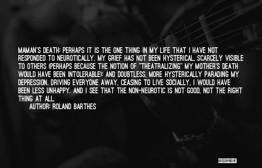 Roland Barthes Quotes: Maman's Death: Perhaps It Is The One Thing In My Life That I Have Not Responded To Neurotically. My Grief