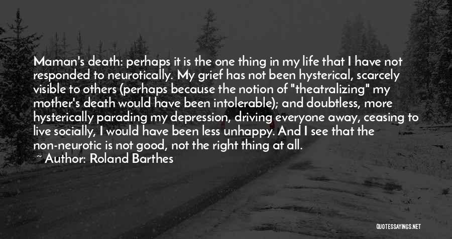 Roland Barthes Quotes: Maman's Death: Perhaps It Is The One Thing In My Life That I Have Not Responded To Neurotically. My Grief