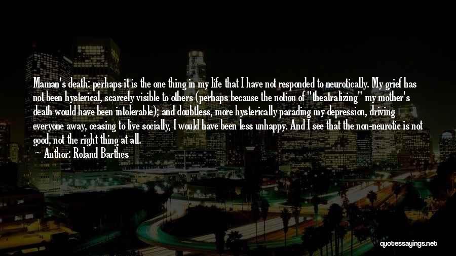 Roland Barthes Quotes: Maman's Death: Perhaps It Is The One Thing In My Life That I Have Not Responded To Neurotically. My Grief