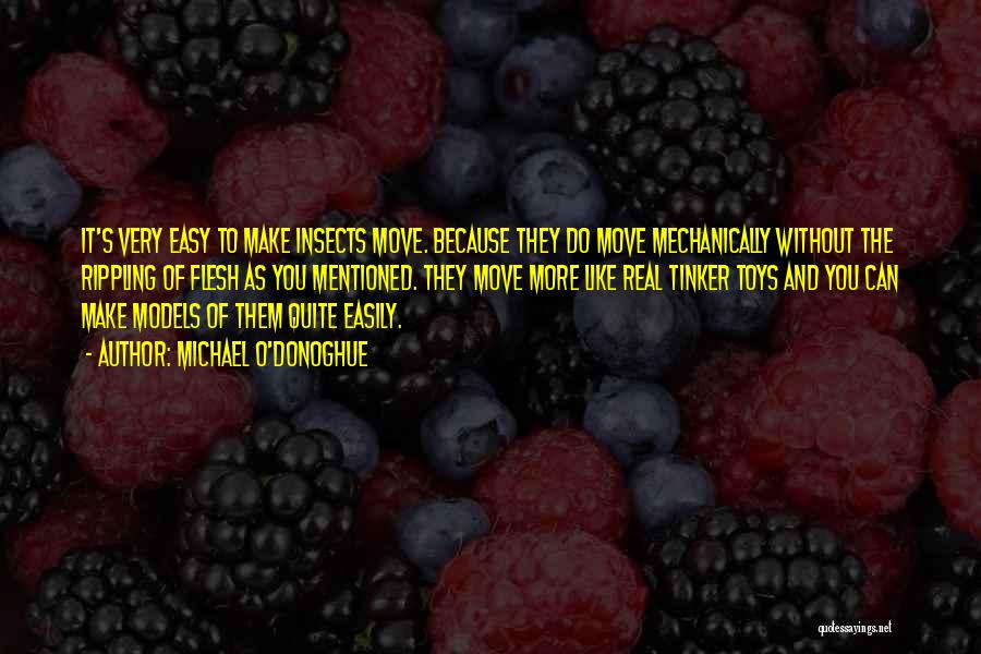 Michael O'Donoghue Quotes: It's Very Easy To Make Insects Move. Because They Do Move Mechanically Without The Rippling Of Flesh As You Mentioned.