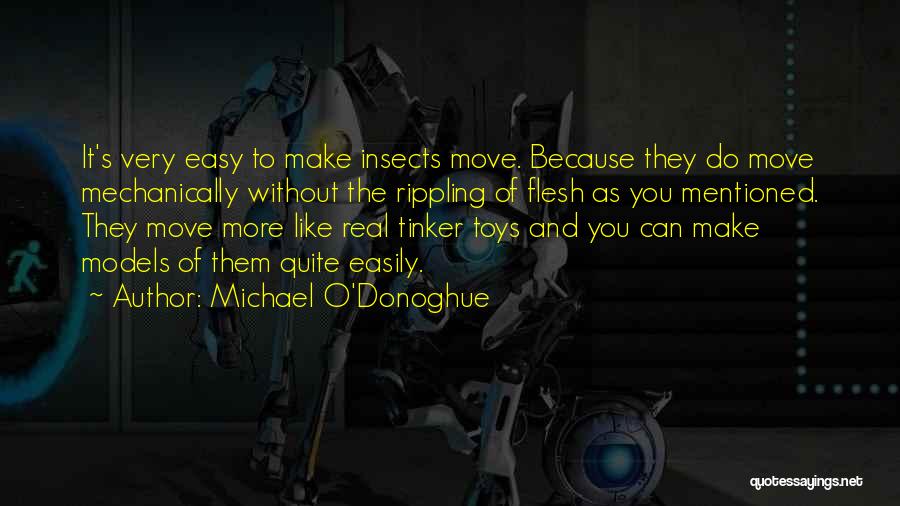 Michael O'Donoghue Quotes: It's Very Easy To Make Insects Move. Because They Do Move Mechanically Without The Rippling Of Flesh As You Mentioned.