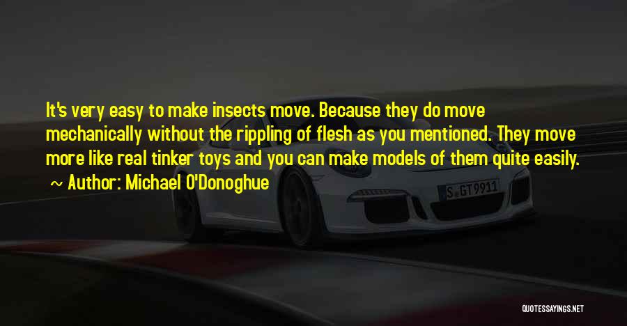 Michael O'Donoghue Quotes: It's Very Easy To Make Insects Move. Because They Do Move Mechanically Without The Rippling Of Flesh As You Mentioned.