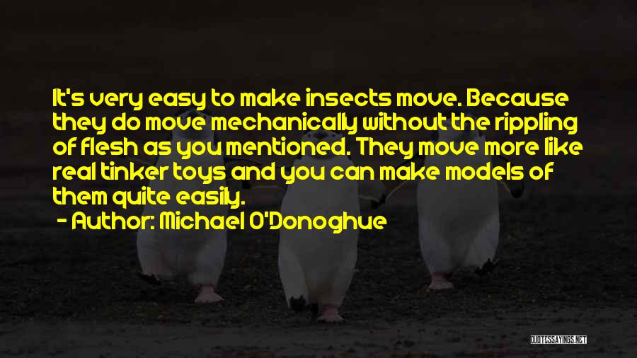 Michael O'Donoghue Quotes: It's Very Easy To Make Insects Move. Because They Do Move Mechanically Without The Rippling Of Flesh As You Mentioned.