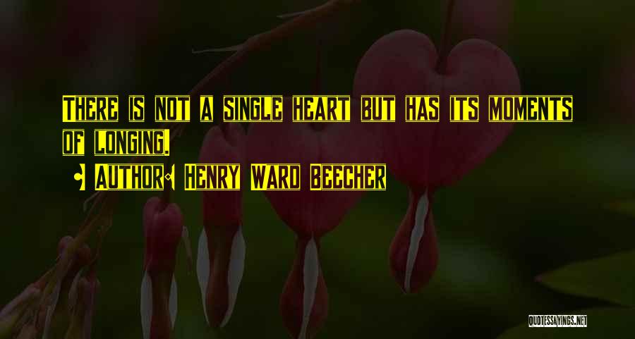 Henry Ward Beecher Quotes: There Is Not A Single Heart But Has Its Moments Of Longing.