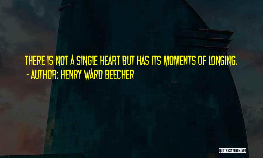 Henry Ward Beecher Quotes: There Is Not A Single Heart But Has Its Moments Of Longing.