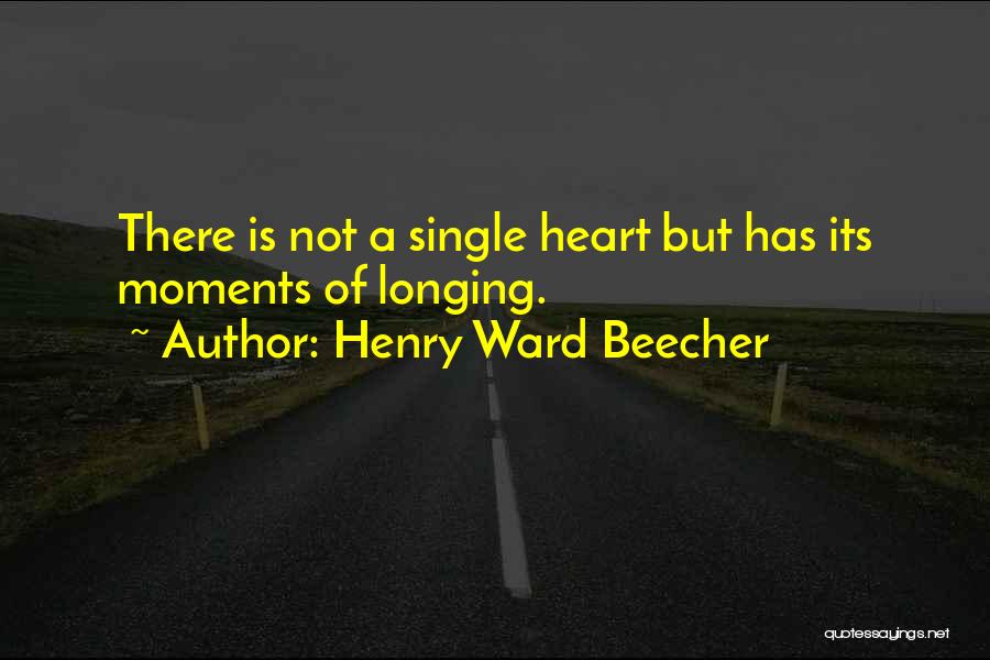 Henry Ward Beecher Quotes: There Is Not A Single Heart But Has Its Moments Of Longing.