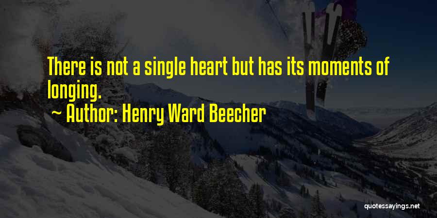 Henry Ward Beecher Quotes: There Is Not A Single Heart But Has Its Moments Of Longing.