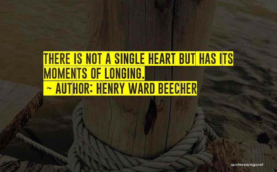 Henry Ward Beecher Quotes: There Is Not A Single Heart But Has Its Moments Of Longing.