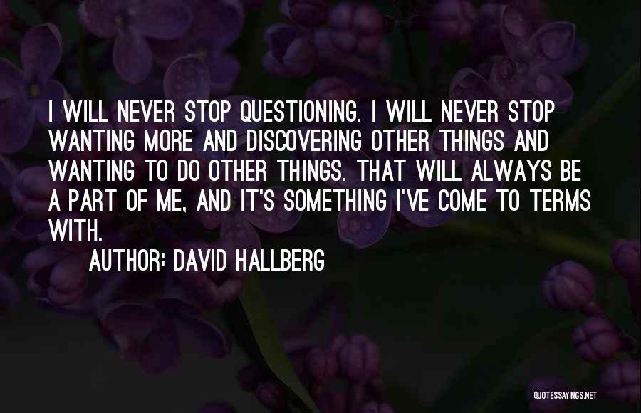 David Hallberg Quotes: I Will Never Stop Questioning. I Will Never Stop Wanting More And Discovering Other Things And Wanting To Do Other